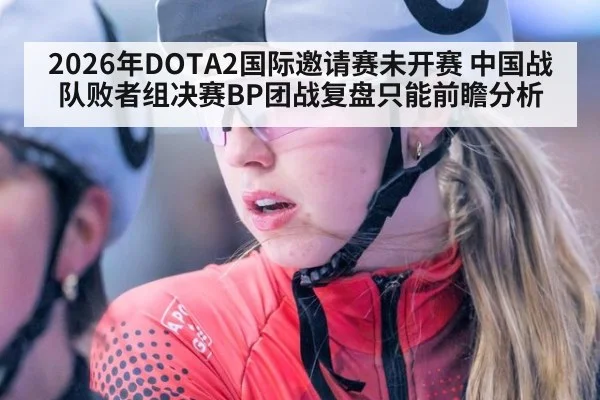 2026年DOTA2国际邀请赛未开赛 中国战队败者组决赛BP团战复盘只能前瞻分析