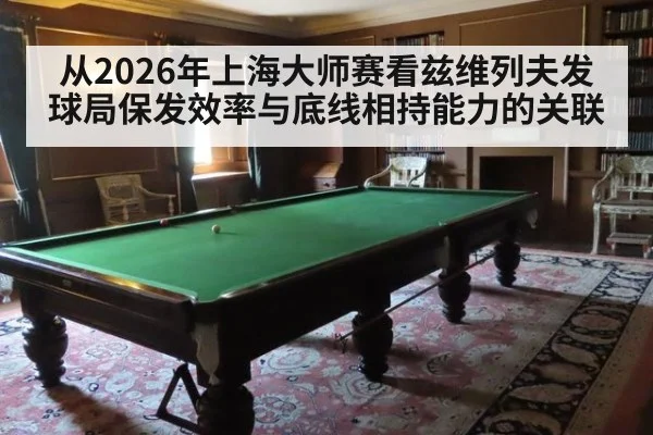 从2026年上海大师赛看兹维列夫发球局保发效率与底线相持能力的关联