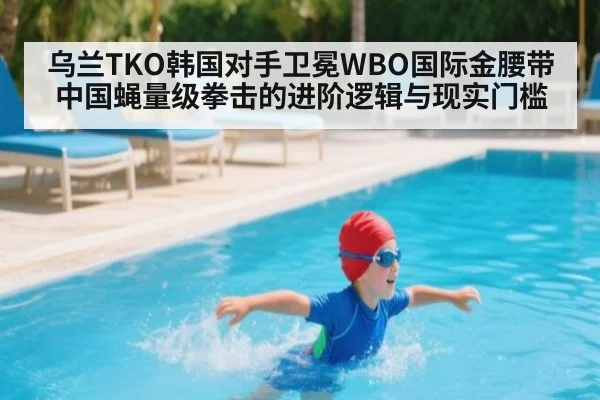 乌兰TKO韩国对手卫冕WBO国际金腰带 中国蝇量级拳击的进阶逻辑与现实门槛