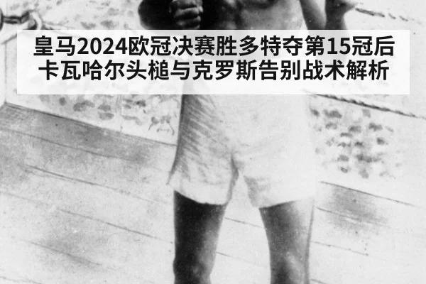 皇马2024欧冠决赛胜多特夺第15冠后卡瓦哈尔头槌与克罗斯告别战术解析